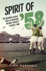 Image for The spirit of &#39;58: the incredible untold story of Ireland&#39;s greatest football team