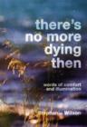 Image for There&#39;s no more dying then  : words of comfort and illumination