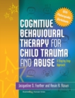 Image for Cognitive behavioural therapy for child trauma and abuse: a step-by-step approach