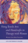Image for Using textile arts and handcrafts in therapy with women: weaving lives back together