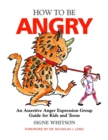 Image for How to be angry: an assertive anger expression group guide for kids and teens