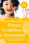 Image for What children need to be happy, confident and successful: step by step positive psychology to help children flourish