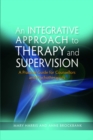 Image for An integrative approach to therapy and supervision: a practical guide for counsellors and psychotherapists