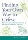 Image for Finding your own way to grieve: a creative activity workbook for kids and teens on the autism spectrum