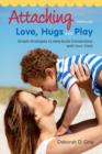 Image for Attaching through love, hugs and play: simple strategies to help build connections with your child