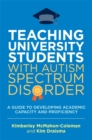 Image for Teaching university students with autism spectrum disorder: a guide to developing academic capacity and proficiency