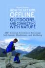 Image for How to get kids offline, outdoors, and connecting with nature: 200+ creative activities to encourage self-esteem, mindfulness, and wellbeing