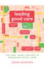 Image for Leading good care: the task, heart and art of managing social care