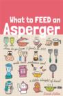 Image for What to feed an Asperger: how to go from three foods to three hundred with love, patience and a little sleight of hand