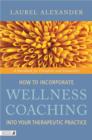 Image for How to incorporate wellness coaching into your therapeutic practice: a handbook for therapists and counsellors
