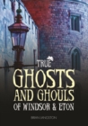 Image for True Ghosts and Ghouls of Windsor &amp; Eton