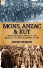 Image for Mons, Anzac &amp; Kut : a British Intelligence Officer in Three Theatres of the First World War, 1914-18