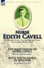 Image for Nurse Edith Cavell : Two Accounts of a Notable British Nurse of the First World War---The Martyrdom of Nurse Cavell by William Thomson Hill &amp; With Edith Cavell in Belgium by Jacqueline Van Til