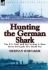Image for Hunting the German Shark : The U.S. Navy and the German U-Boat Threat During the First World War