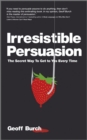 Image for Irresistible persuasion: the secret way to get to yes every time