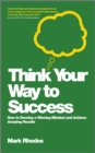 Image for Think your way to success: how to develop a winning mindset and achieve amazing results