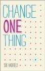 Image for Change one thing: make one change and embrace a happier, more successful you