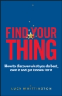 Image for Find your thing  : how to discover what you do best, own it and get known for it