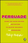 Image for Persuade: using the seven drivers of motivation to master influence and persuasion