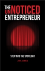Image for The unnoticed entrepreneur  : step into the spotlight