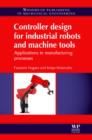 Image for Controller design for industrial robots and machine tools: applications to manufacturing processes