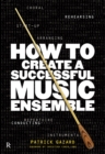 Image for How to create a successful music ensemble: running your group &amp; arranging the music