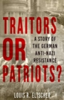 Image for Traitors or patriots?  : a story of the German anti-Nazi resistance