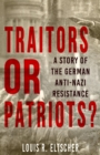 Image for Traitors or Patriots?: A Story of the German Anti-Nazi Resistance