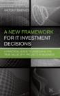 Image for A new framework for IT investment decisions  : a practical guide to assessing the true value of IT projects