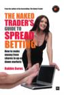 Image for The naked trader&#39;s guide to spread betting: how to make money from shares in up or down markets