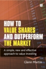 Image for How to value shares and outperform the market  : a simple, new and effective approach to value investing