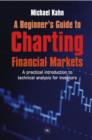Image for A beginner&#39;s guide to charting financial markets: a practical introduction to technical analysis for investors