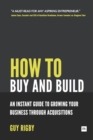 Image for How to Buy and Build: Growing Your Business Through Acquisitions: An Instant Guide For Entrepreneurs