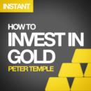 Image for How to Invest in Gold: A guide to making money (or securing wealth) by buying and selling gold