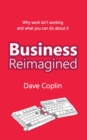Image for Business Reimagined: Why work isn&#39;t working and what you can do about it