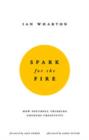 Image for Spark for the fire: how youthful thinking unlocks creativity