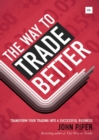 Image for The way to trade better: transform your trading into a successful business