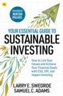 Image for Your essential guide to sustainable investing  : how to live your values and achieve your financial goals with ESG, SRI, and impact investing