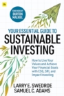 Image for Your Essential Guide to Sustainable Investing: How to Live Your Values and Achieve Your Financial Goals With ESG, SRI, and Impact Investing