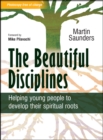 Image for The beautiful disciplines: helping young people to develop their spiritual roots