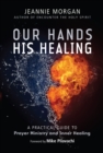 Image for Our hands, his healing  : a practical guide to prayer ministry and inner healing