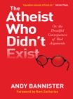 Image for The atheist who didn&#39;t exist, or, The dreadful consequences of bad arguments