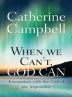 Image for When we can&#39;t, God can: encounters with the God of the impossible