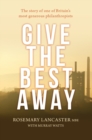 Image for Give the best away  : the story of one of Britain&#39;s most generous philanthropists