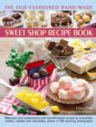 Image for The old-fashioned hand-made sweet shop recipe book  : make your own confectionery with over 90 classic recipes for itrresistible sweets, candies and chocolates, shown in over 450 stunning photographs