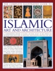 Image for The complete illustrated guide to Islamic art and architecture  : a comprehensive history of Islam&#39;s 1,400-year legacy of art and design, with 500 photographs, reproductions and fine-art paintings