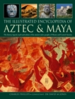Image for The illustrated encyclopedia of Aztec &amp; Maya  : the history, legend, myth and culture of the ancient native peoples of Mexico and Central America