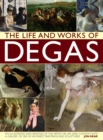 Image for The life and works of Degas  : an illustrated exploration of the artist, his life and context, with a gallery of 300 of his finest paintings and sculptures