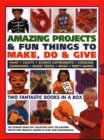 Image for Amazing Projects &amp; Fun Things to Make, Do, Play &amp; Give : Two fantastic books in a box: the ultimate rainy-day collection with 220 exciting step-by-step projects shown in over 2000 photographs