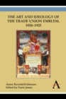 Image for The art and ideology of the trade union emblem, 1850-1925